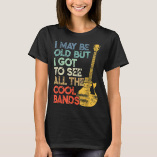 I May Be Old But I Got To See All The Cool Bands V T Shirt