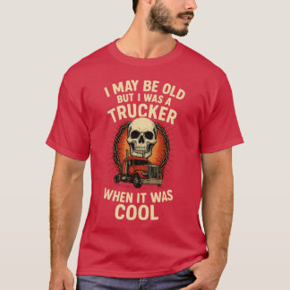 I MAY BE OLD BUT I WAS A TRUCKER WHEN IT WAS COOL T SHIRT