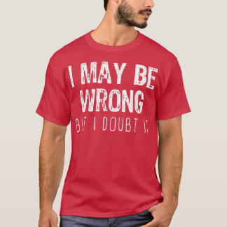 I May Be Wrong But I Doubt It Funny Sarcastic Gift T Shirt