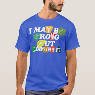 i may be wrong but i doubt it t shirt