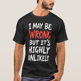 I May Be Wrong But Its Highly Unlikely  Funny Sayi T Shirt