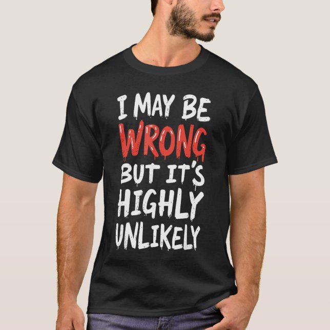 I May Be Wrong But Its Highly Unlikely  Funny Sayi T Shirt (Framsida)