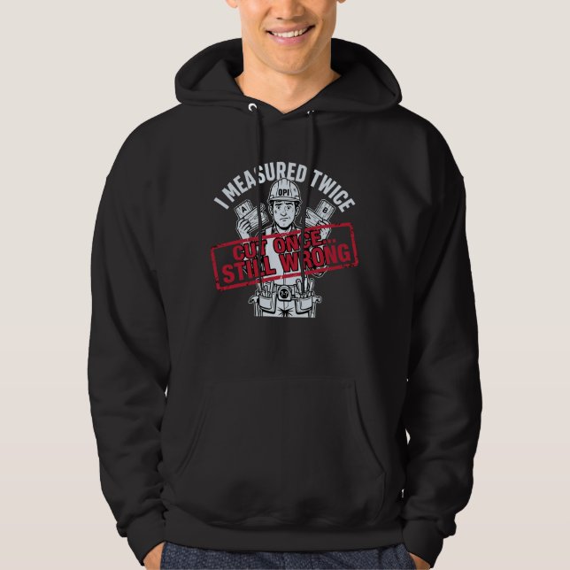I Measured Twice Cut Once Still Wrong Carpenter Hoodie (Framsida)