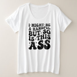 I MIGHT BE A HANDFUL  T SHIRT