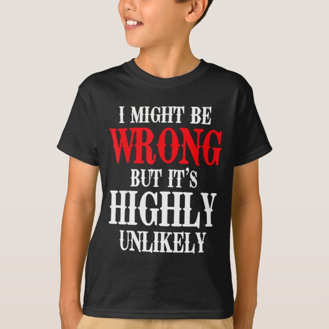 I Might Be Wrong But It's Highly Unlikely Sarcasti T Shirt (Framsida)