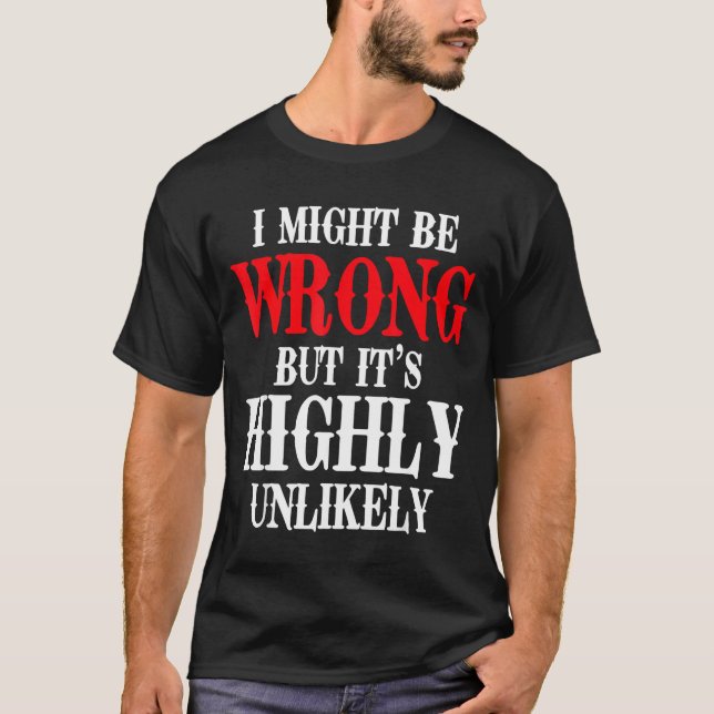 I Might Be Wrong But It's Highly Unlikely Sarcasti T Shirt (Framsida)