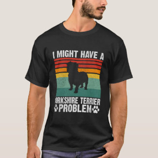 I Might Have A Yorkshire Terrier Problem Yorkshire T Shirt
