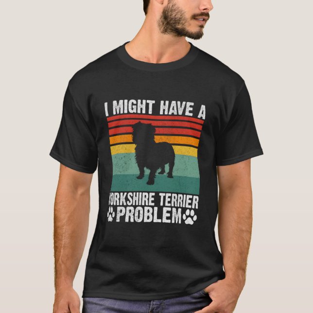 I Might Have A Yorkshire Terrier Problem Yorkshire T Shirt (Framsida)