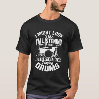I Might Look Like I'M Listening To You Drum Drumme T Shirt
