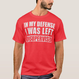 I mitt försvar Lämnades jag oövervakad Sarcastic S T Shirt