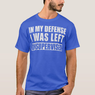 I mitt försvar Lämnades jag oövervakad Sarcastic S T Shirt