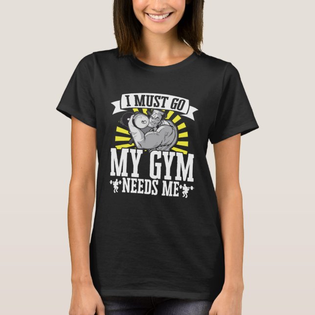 I Must Go My Gym Needs Me Weightlifting Bodybuilde T Shirt (Framsida)