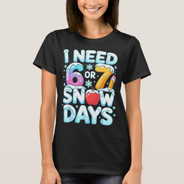I Need 6 7 Snow Days Funny 67 Teacher Winter Schoo T Shirt (Framsida)