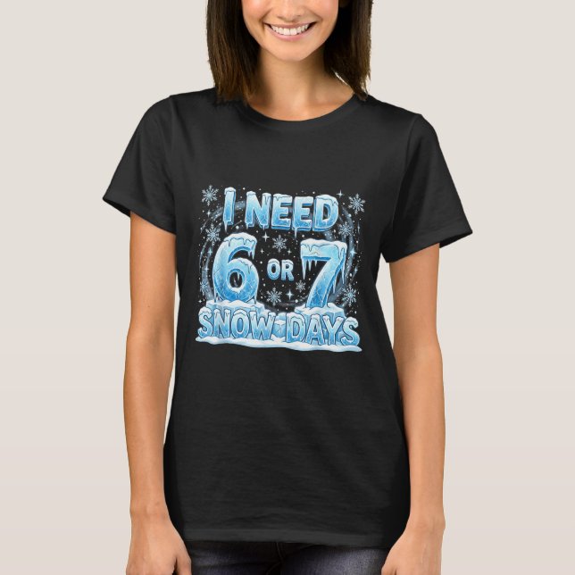 I Need 6 7 Snow Days Funny Snowy Day 67 Teacher St T Shirt (Framsida)