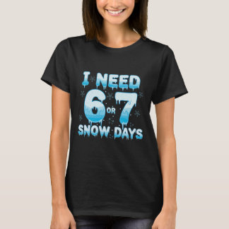 I Need 6 7 Snow Days Funny Snowy Day Teacher Stude T Shirt