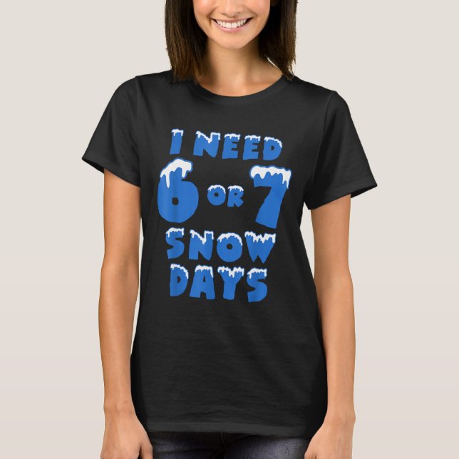 I Need 6 Or 7 Snow Days Funny Winter Meme  T Shirt (Framsida)
