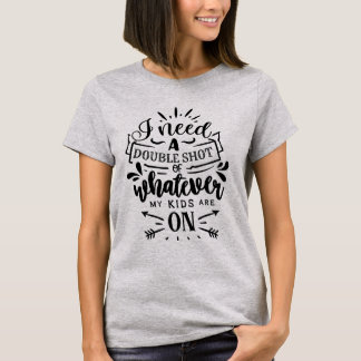 I Need a Double Shot of Whatever My Kids Are On T Shirt
