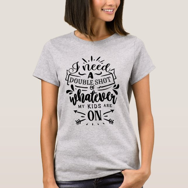 I Need a Double Shot of Whatever My Kids Are On T Shirt (Framsida)