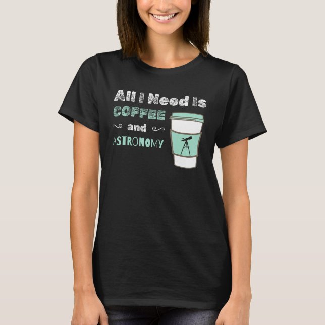 I Need Coffee and Astronomy  cosmology space physi T Shirt (Framsida)