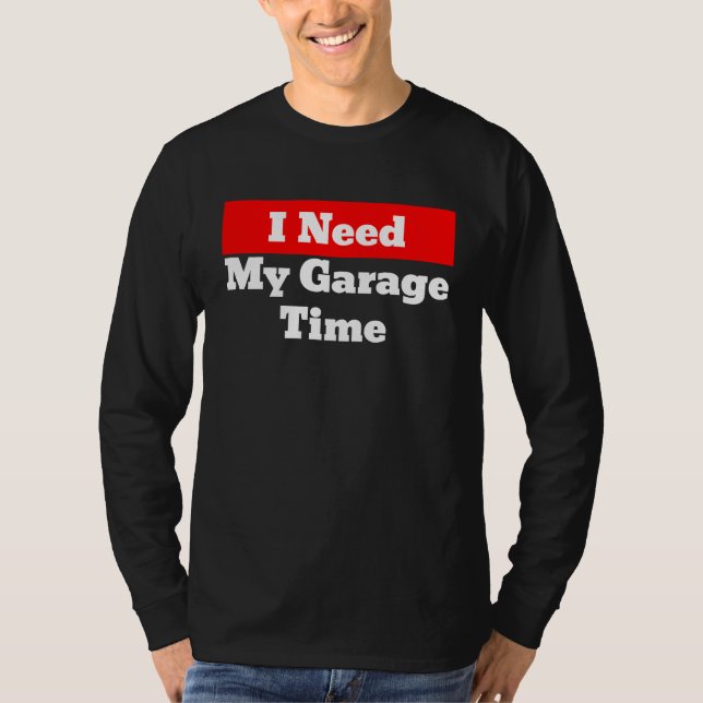 I Need My Garage Time T Shirt (Framsida)
