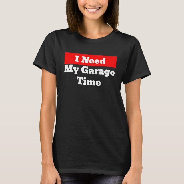 I Need My Garage Time T Shirt (Framsida)