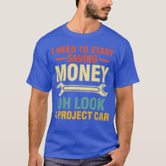 I Needo Start Saving Money Oh Look A Project Car f T Shirt