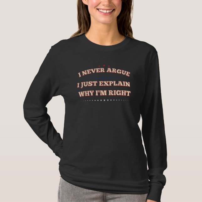 I Never Argue I Just Explain Why I m Right T Shirt (Framsida)