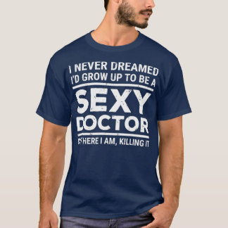 I Never Dreamed Sexy Doctor Funny Medical Doctor T Shirt
