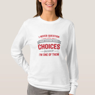 I Never Question Your Choices Because I’m One of T Shirt