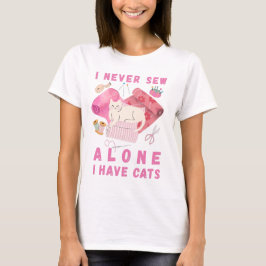 I Never Sew Alone I Have Cats - A Cat Sewing  T Shirt