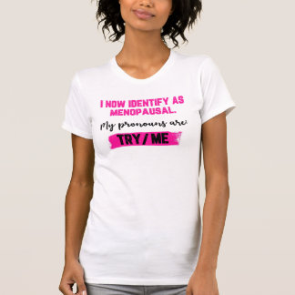 I Now Identify As Menopausal. My Pronouns: Try/Me T Shirt