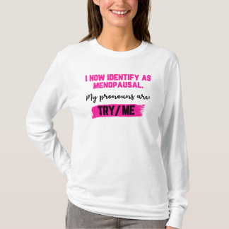 I Now Identify As Menopausal. My Pronouns: Try/Me T Shirt