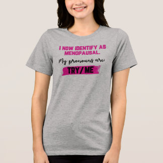 I Now Identify As Menopausal. My Pronouns: Try/Me T Shirt