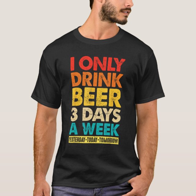 I Only Drink Beer 3 Days A Week  Graphic Drinking  T Shirt (Framsida)