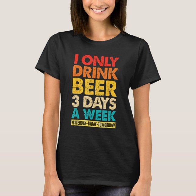 I Only Drink Beer 3 Days A Week  Graphic Drinking  T Shirt (Framsida)