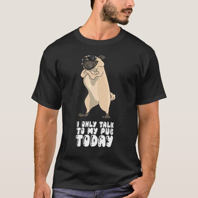 I Only Talk To My Pug Today T Shirt (Framsida)