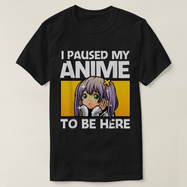 I Paused My Anime To Be Here T Shirt (Design framsida)