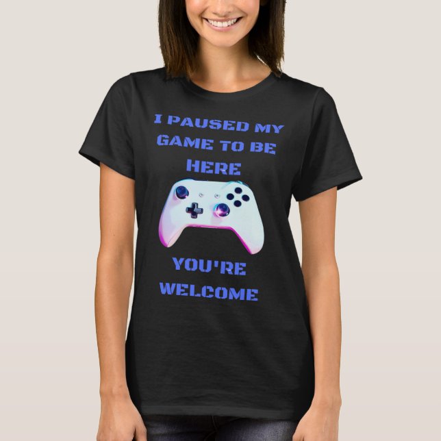 I paused my game to be here  1 t shirt (Framsida)