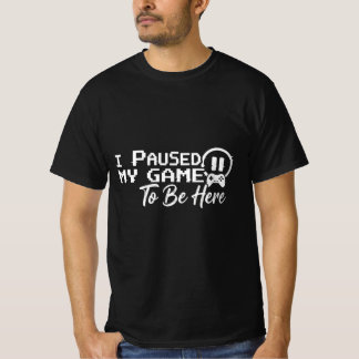 I Paused My Game To Be Here - Funny Gamer Quote T Shirt