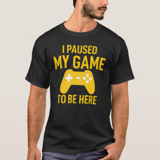 I Paused My Game To Be Here Funny Video Game T Shirt