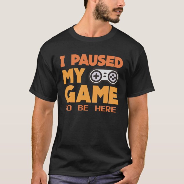 I paused my Game to be here  gaming Clothing playe T Shirt (Framsida)
