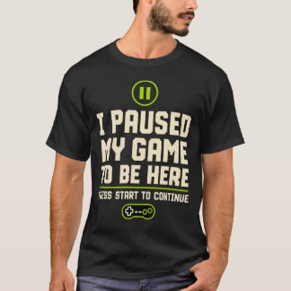 I paused my game to be here t shirt