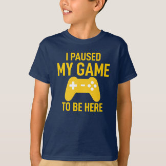 I Paused My Game To Be Here T Shirt