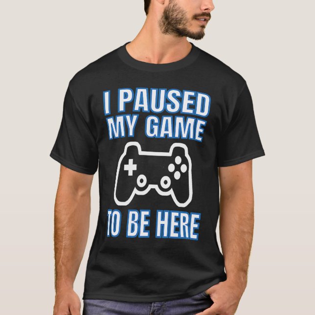 I Paused My Game To Be Here Video Gamer T Shirt (Framsida)