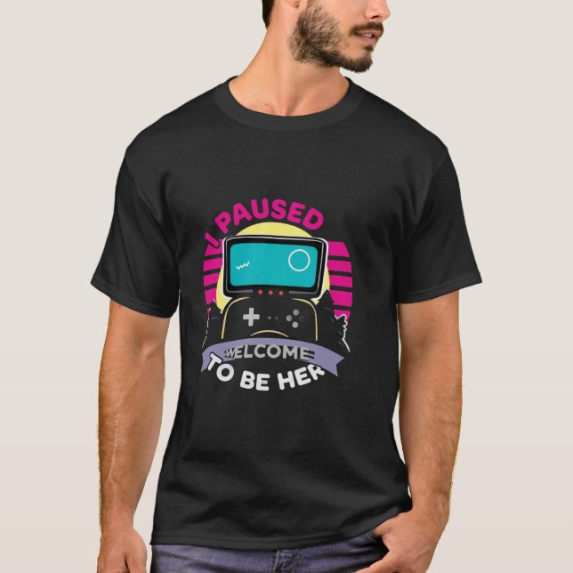 I Paused My Game To Be Here Welcome Funny Gaming  T Shirt (Framsida)