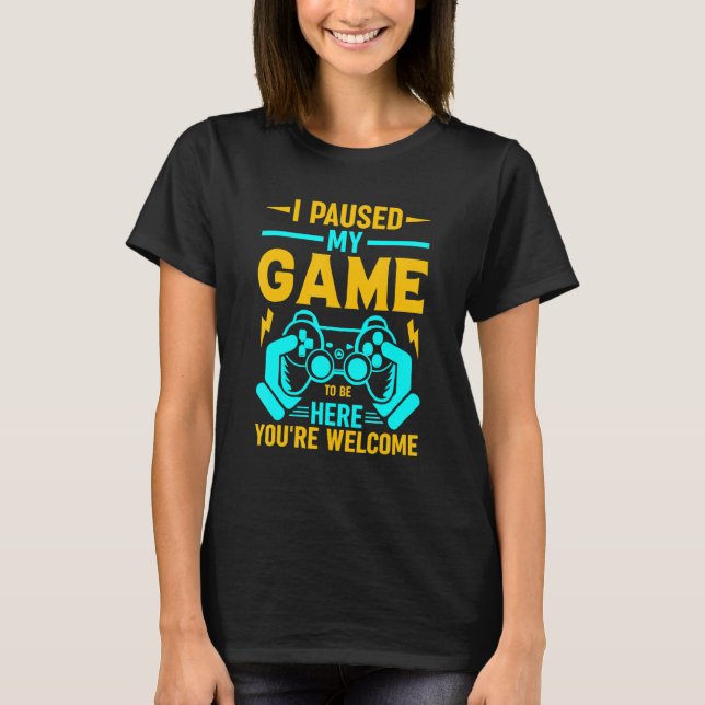 I Paused My Game To Be Here You're Welcome_2 T Shirt (Framsida)