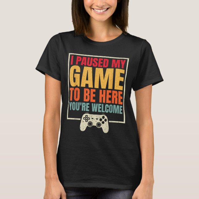 I Paused My Game To Be Here You're Welcome Video G T Shirt (Framsida)
