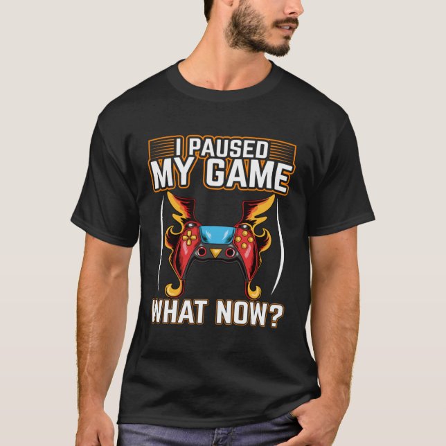I Paused My Game What Now  Video Gamer Gaming  1 T Shirt (Framsida)