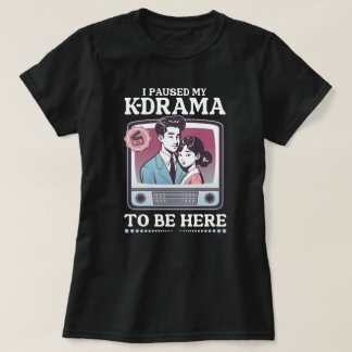 I Paused My K-Drama To Be Here T Shirt