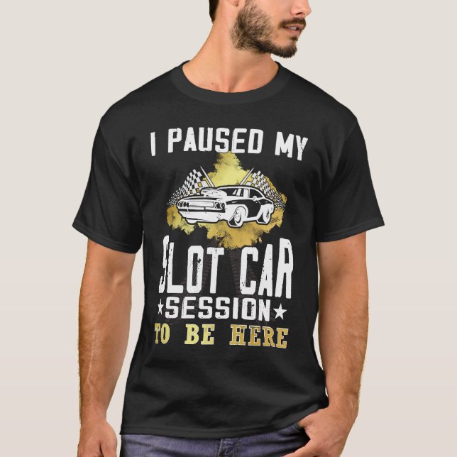 I paused my slot car session to be here  Slot car  T Shirt (Framsida)